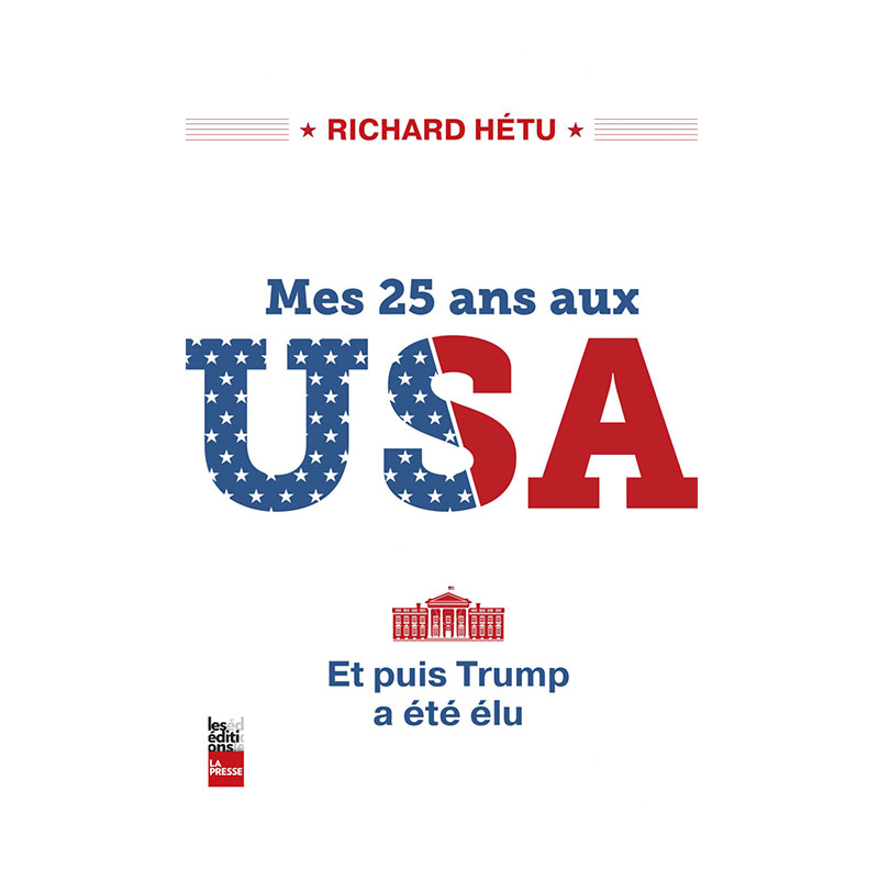 <i>Mes 25 ans aux USA – Et puis Trump a été élu</i>, Richard Hétu, Les Éditions La Presse, 2017